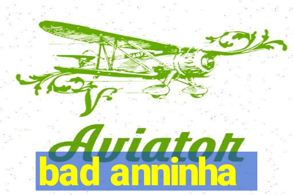 bad anninha